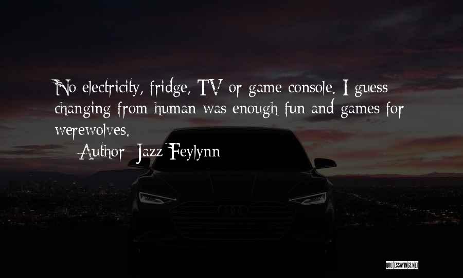 Jazz Feylynn Quotes: No Electricity, Fridge, Tv Or Game Console. I Guess Changing From Human Was Enough Fun And Games For Werewolves.
