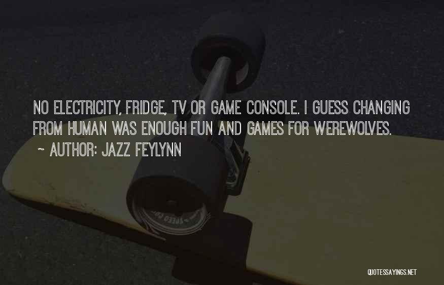 Jazz Feylynn Quotes: No Electricity, Fridge, Tv Or Game Console. I Guess Changing From Human Was Enough Fun And Games For Werewolves.