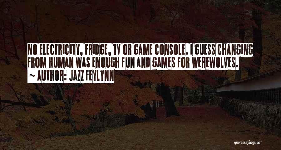 Jazz Feylynn Quotes: No Electricity, Fridge, Tv Or Game Console. I Guess Changing From Human Was Enough Fun And Games For Werewolves.