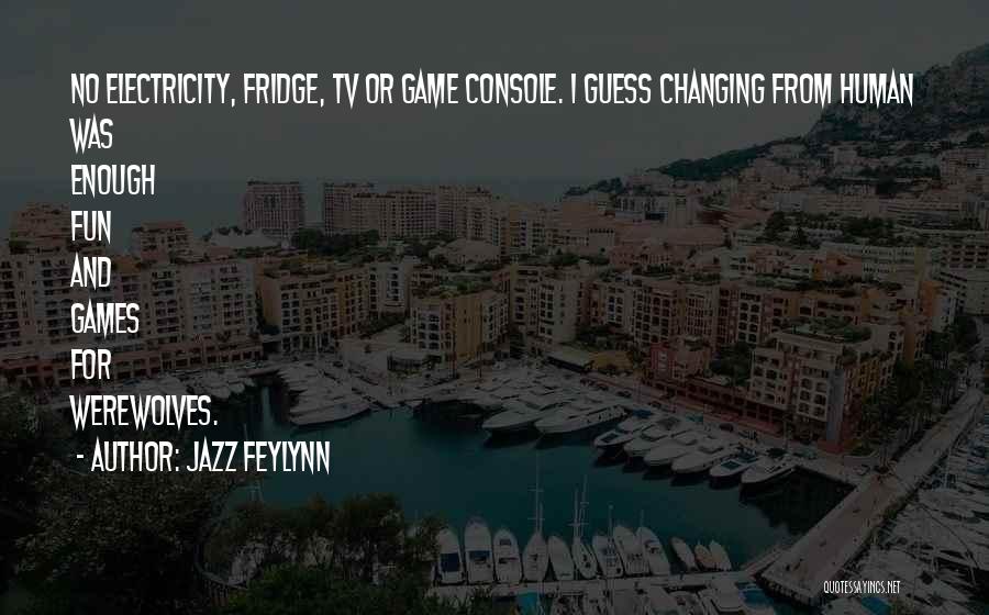 Jazz Feylynn Quotes: No Electricity, Fridge, Tv Or Game Console. I Guess Changing From Human Was Enough Fun And Games For Werewolves.