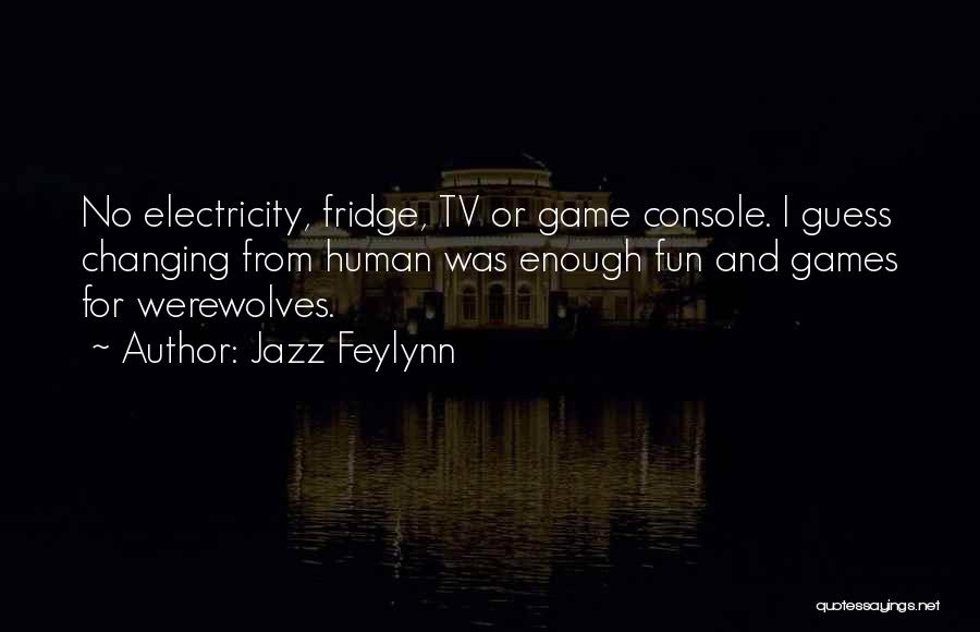 Jazz Feylynn Quotes: No Electricity, Fridge, Tv Or Game Console. I Guess Changing From Human Was Enough Fun And Games For Werewolves.
