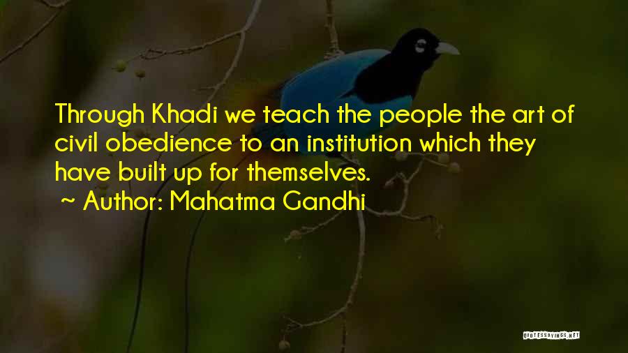 Mahatma Gandhi Quotes: Through Khadi We Teach The People The Art Of Civil Obedience To An Institution Which They Have Built Up For