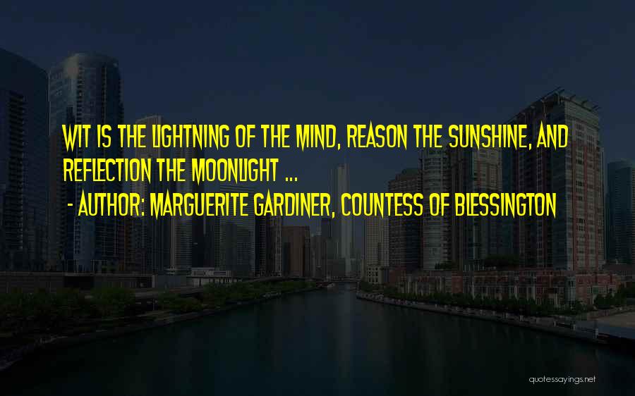 Marguerite Gardiner, Countess Of Blessington Quotes: Wit Is The Lightning Of The Mind, Reason The Sunshine, And Reflection The Moonlight ...