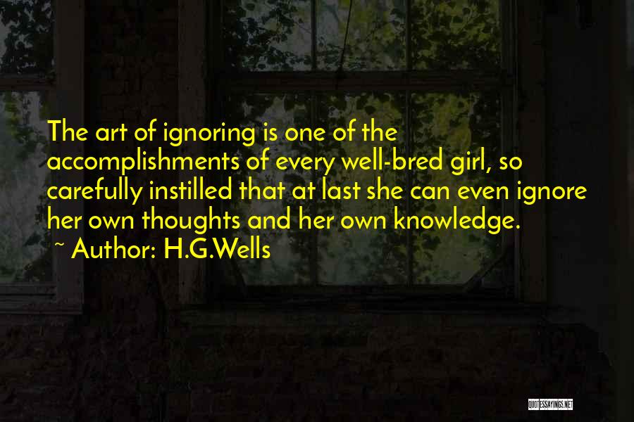 H.G.Wells Quotes: The Art Of Ignoring Is One Of The Accomplishments Of Every Well-bred Girl, So Carefully Instilled That At Last She