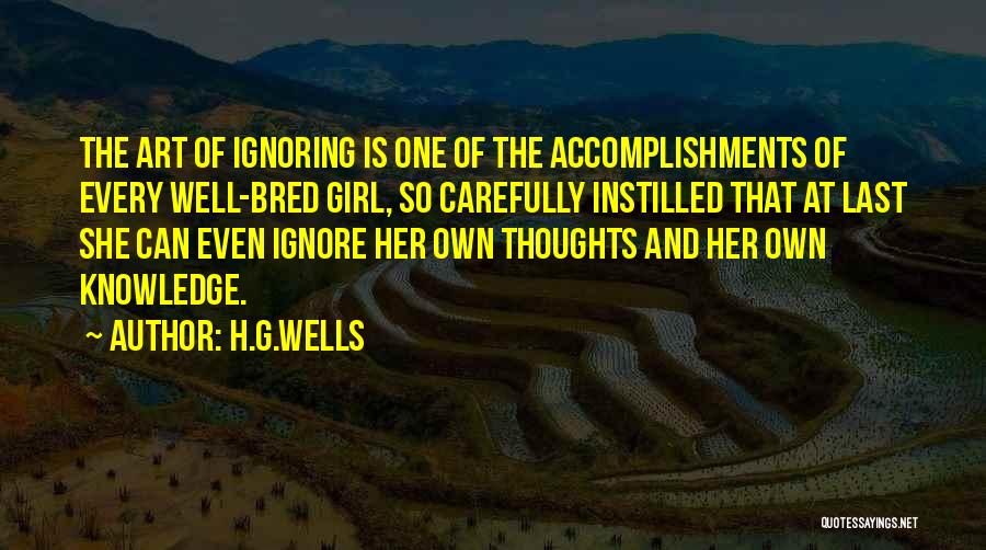 H.G.Wells Quotes: The Art Of Ignoring Is One Of The Accomplishments Of Every Well-bred Girl, So Carefully Instilled That At Last She