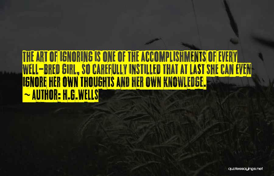 H.G.Wells Quotes: The Art Of Ignoring Is One Of The Accomplishments Of Every Well-bred Girl, So Carefully Instilled That At Last She