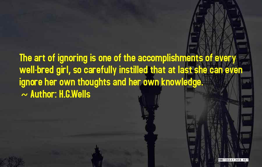 H.G.Wells Quotes: The Art Of Ignoring Is One Of The Accomplishments Of Every Well-bred Girl, So Carefully Instilled That At Last She