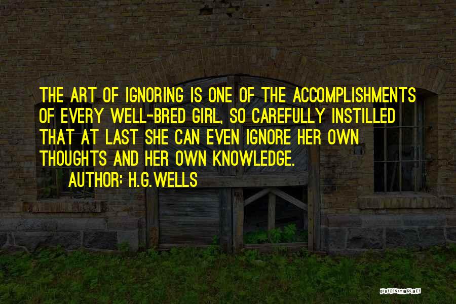 H.G.Wells Quotes: The Art Of Ignoring Is One Of The Accomplishments Of Every Well-bred Girl, So Carefully Instilled That At Last She