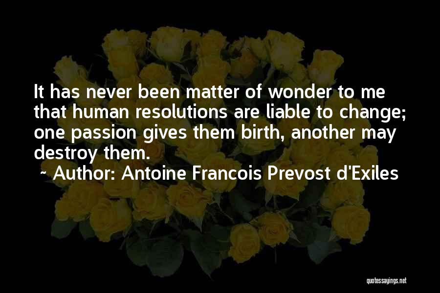 Antoine Francois Prevost D'Exiles Quotes: It Has Never Been Matter Of Wonder To Me That Human Resolutions Are Liable To Change; One Passion Gives Them