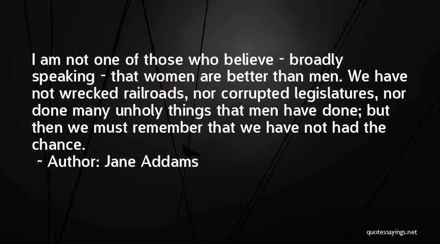 Jane Addams Quotes: I Am Not One Of Those Who Believe - Broadly Speaking - That Women Are Better Than Men. We Have