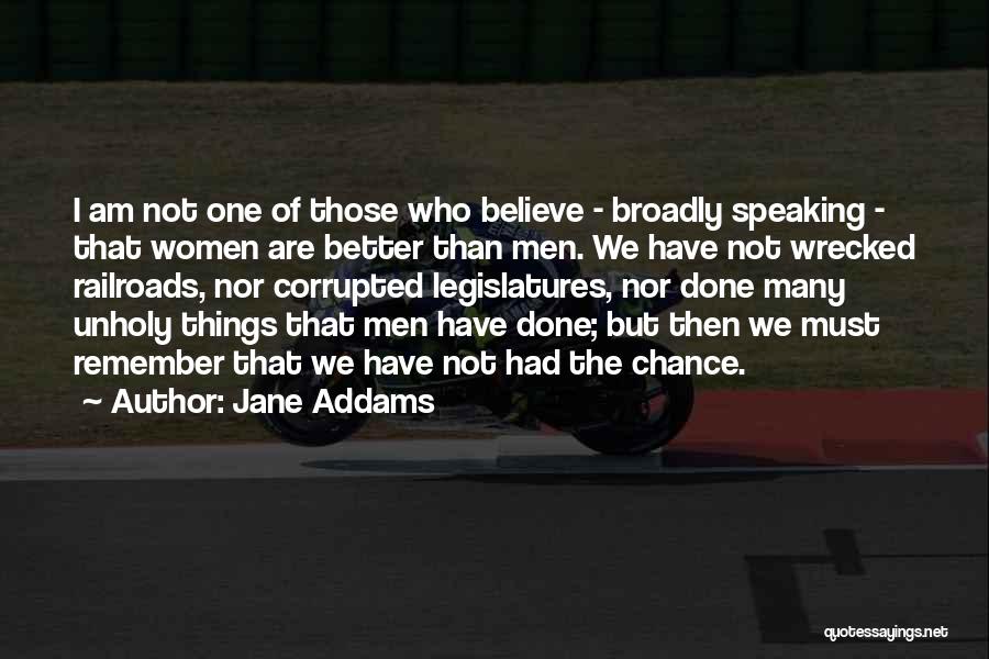 Jane Addams Quotes: I Am Not One Of Those Who Believe - Broadly Speaking - That Women Are Better Than Men. We Have