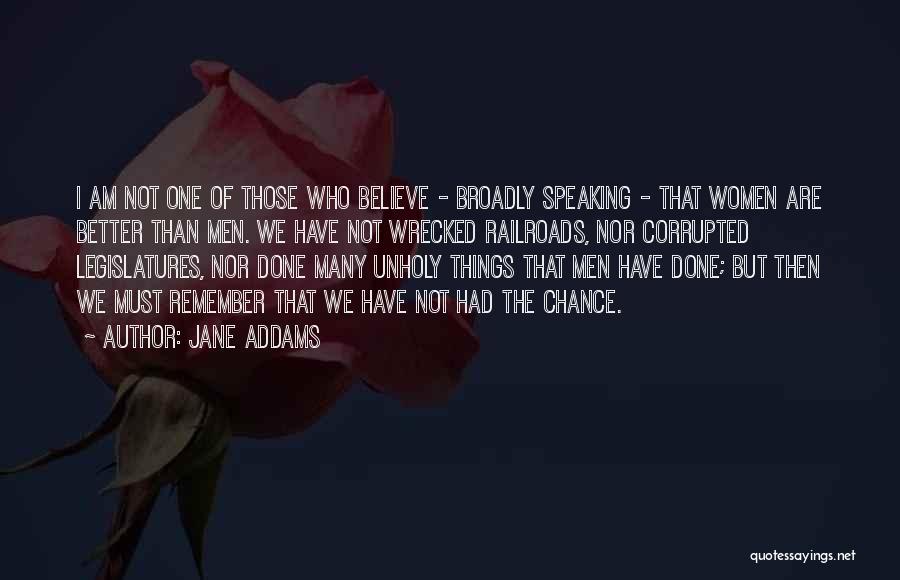 Jane Addams Quotes: I Am Not One Of Those Who Believe - Broadly Speaking - That Women Are Better Than Men. We Have