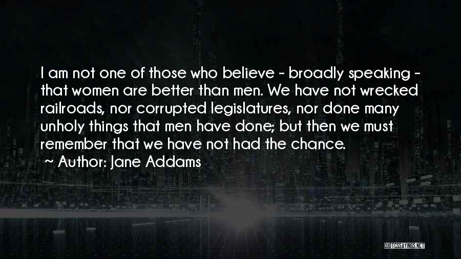 Jane Addams Quotes: I Am Not One Of Those Who Believe - Broadly Speaking - That Women Are Better Than Men. We Have