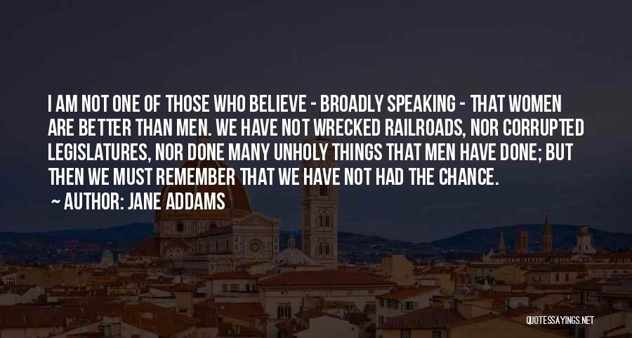 Jane Addams Quotes: I Am Not One Of Those Who Believe - Broadly Speaking - That Women Are Better Than Men. We Have