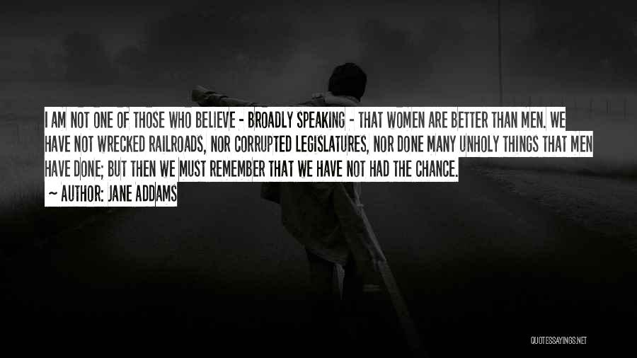 Jane Addams Quotes: I Am Not One Of Those Who Believe - Broadly Speaking - That Women Are Better Than Men. We Have