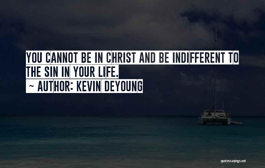 Kevin DeYoung Quotes: You Cannot Be In Christ And Be Indifferent To The Sin In Your Life.