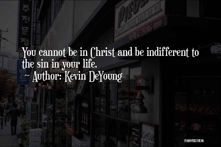 Kevin DeYoung Quotes: You Cannot Be In Christ And Be Indifferent To The Sin In Your Life.