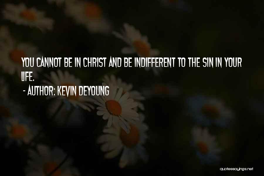 Kevin DeYoung Quotes: You Cannot Be In Christ And Be Indifferent To The Sin In Your Life.