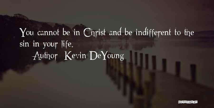 Kevin DeYoung Quotes: You Cannot Be In Christ And Be Indifferent To The Sin In Your Life.