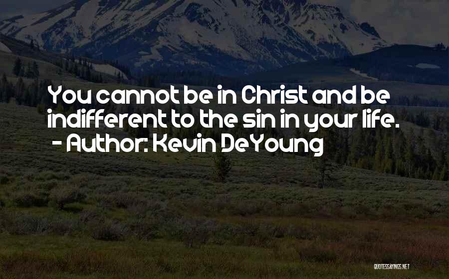 Kevin DeYoung Quotes: You Cannot Be In Christ And Be Indifferent To The Sin In Your Life.