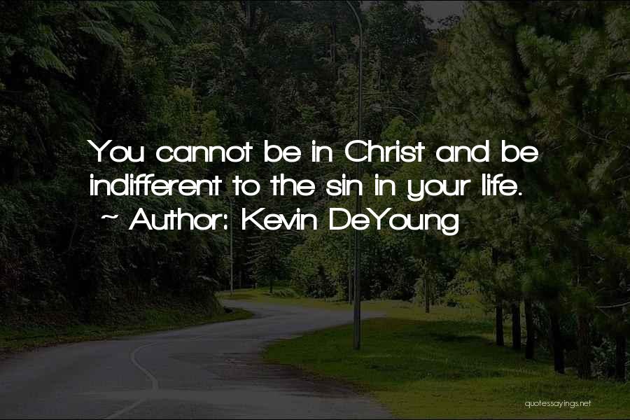 Kevin DeYoung Quotes: You Cannot Be In Christ And Be Indifferent To The Sin In Your Life.