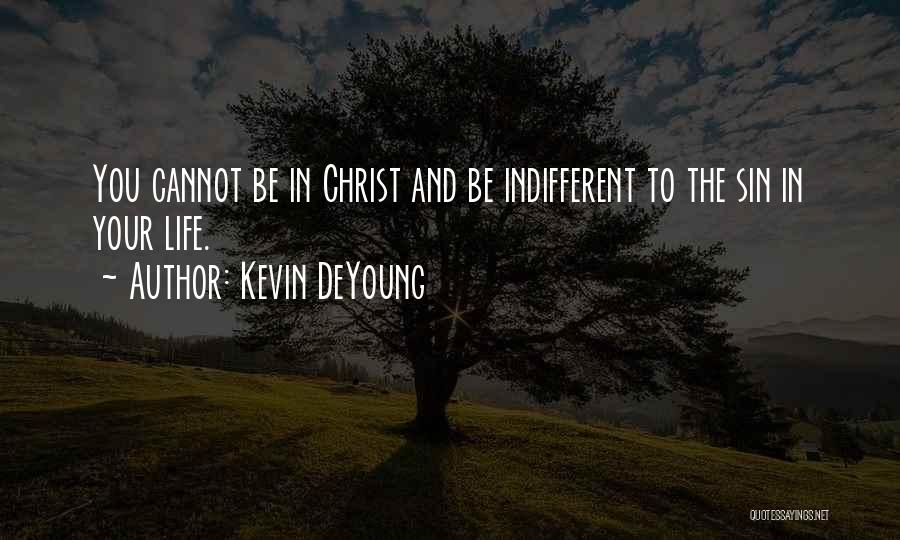 Kevin DeYoung Quotes: You Cannot Be In Christ And Be Indifferent To The Sin In Your Life.