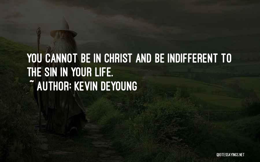 Kevin DeYoung Quotes: You Cannot Be In Christ And Be Indifferent To The Sin In Your Life.