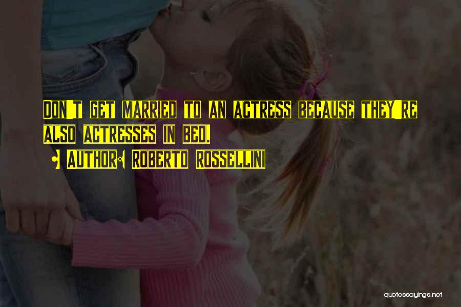 Roberto Rossellini Quotes: Don't Get Married To An Actress Because They're Also Actresses In Bed.