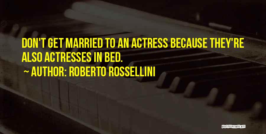 Roberto Rossellini Quotes: Don't Get Married To An Actress Because They're Also Actresses In Bed.
