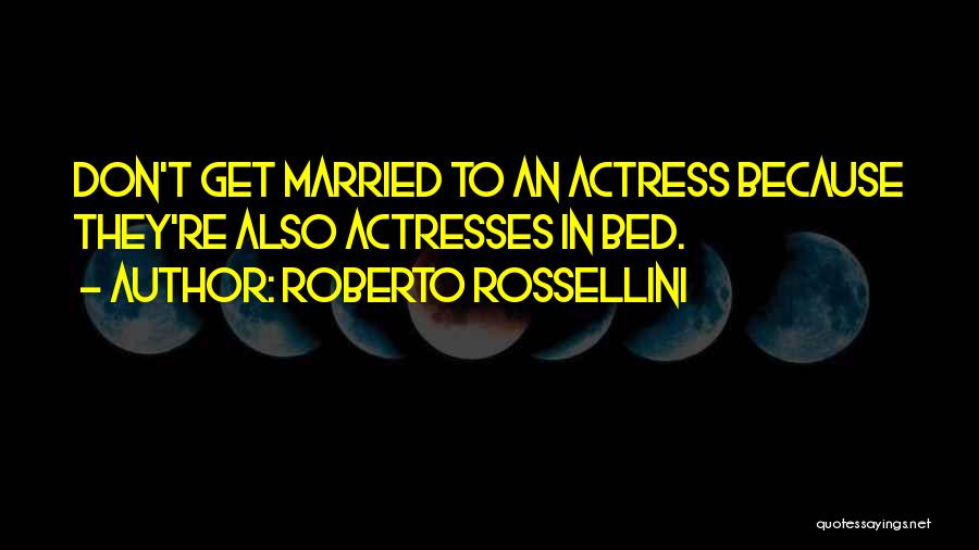 Roberto Rossellini Quotes: Don't Get Married To An Actress Because They're Also Actresses In Bed.