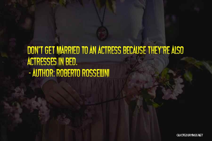 Roberto Rossellini Quotes: Don't Get Married To An Actress Because They're Also Actresses In Bed.