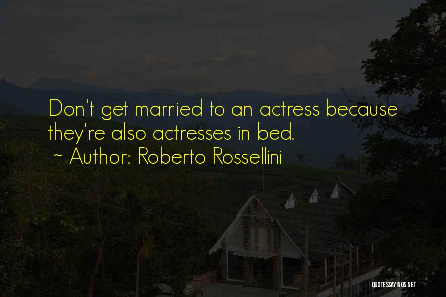 Roberto Rossellini Quotes: Don't Get Married To An Actress Because They're Also Actresses In Bed.