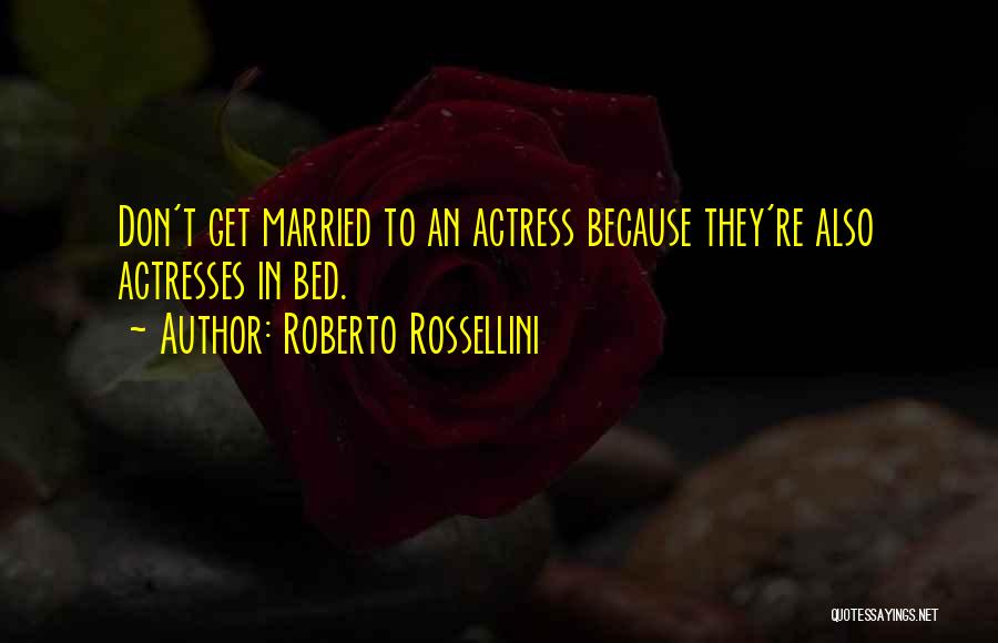 Roberto Rossellini Quotes: Don't Get Married To An Actress Because They're Also Actresses In Bed.