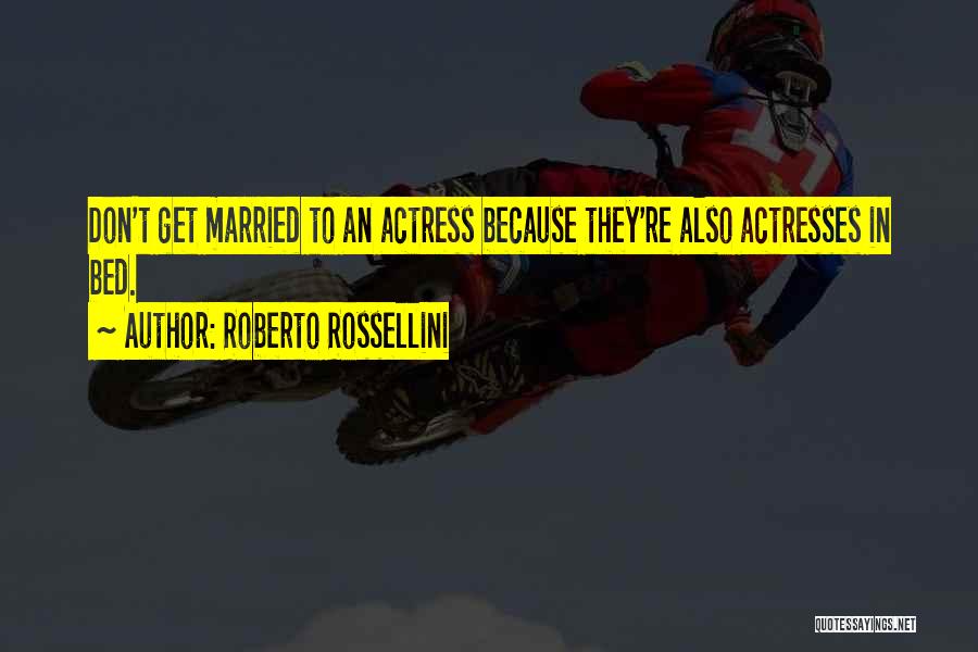 Roberto Rossellini Quotes: Don't Get Married To An Actress Because They're Also Actresses In Bed.