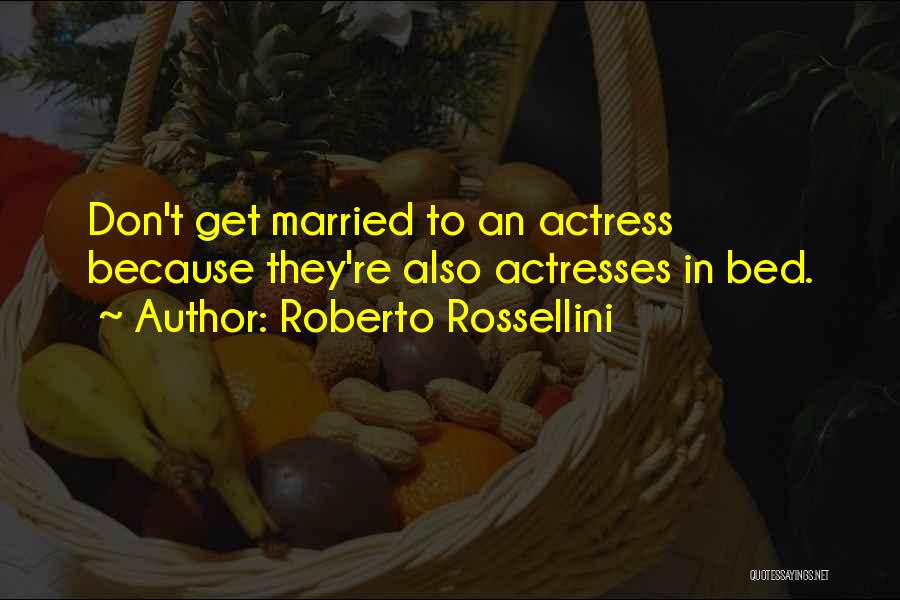Roberto Rossellini Quotes: Don't Get Married To An Actress Because They're Also Actresses In Bed.