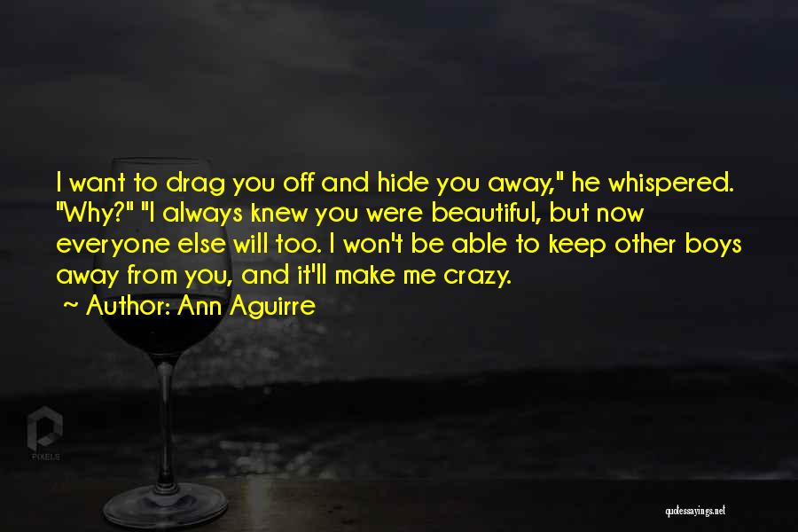 Ann Aguirre Quotes: I Want To Drag You Off And Hide You Away, He Whispered. Why? I Always Knew You Were Beautiful, But