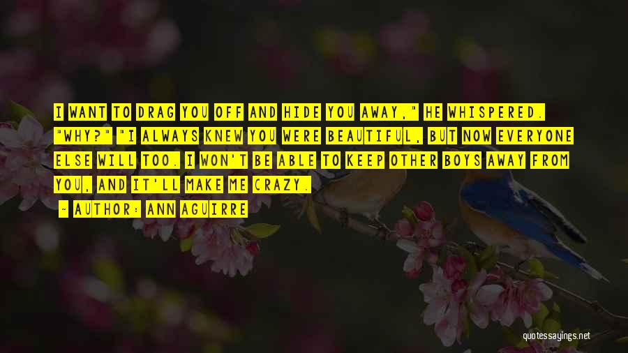 Ann Aguirre Quotes: I Want To Drag You Off And Hide You Away, He Whispered. Why? I Always Knew You Were Beautiful, But