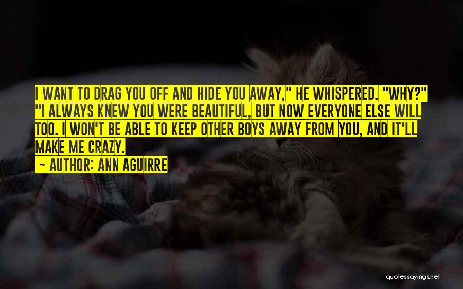 Ann Aguirre Quotes: I Want To Drag You Off And Hide You Away, He Whispered. Why? I Always Knew You Were Beautiful, But