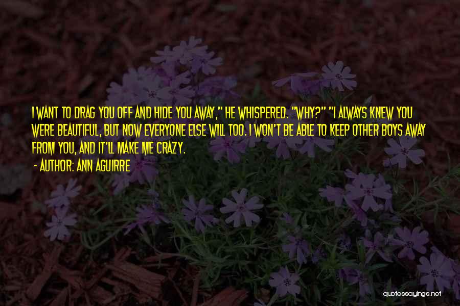 Ann Aguirre Quotes: I Want To Drag You Off And Hide You Away, He Whispered. Why? I Always Knew You Were Beautiful, But