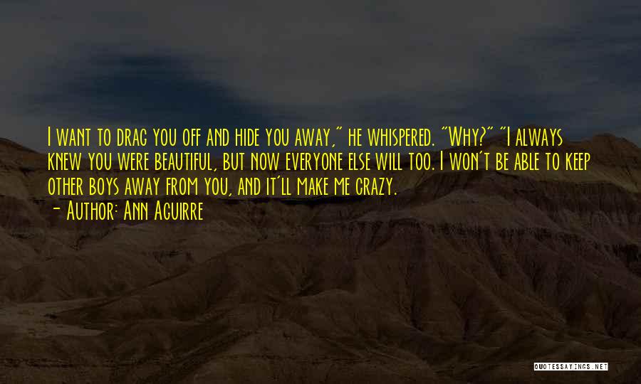 Ann Aguirre Quotes: I Want To Drag You Off And Hide You Away, He Whispered. Why? I Always Knew You Were Beautiful, But