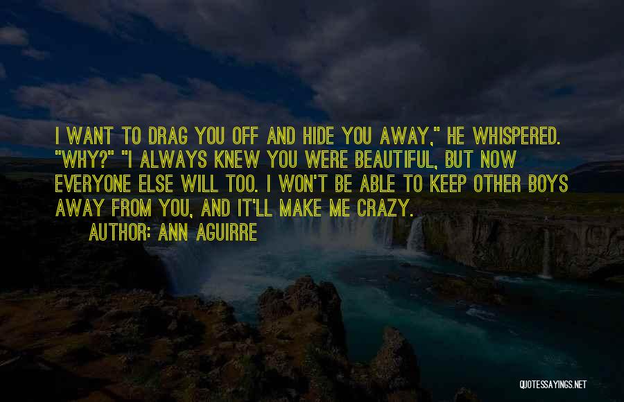 Ann Aguirre Quotes: I Want To Drag You Off And Hide You Away, He Whispered. Why? I Always Knew You Were Beautiful, But