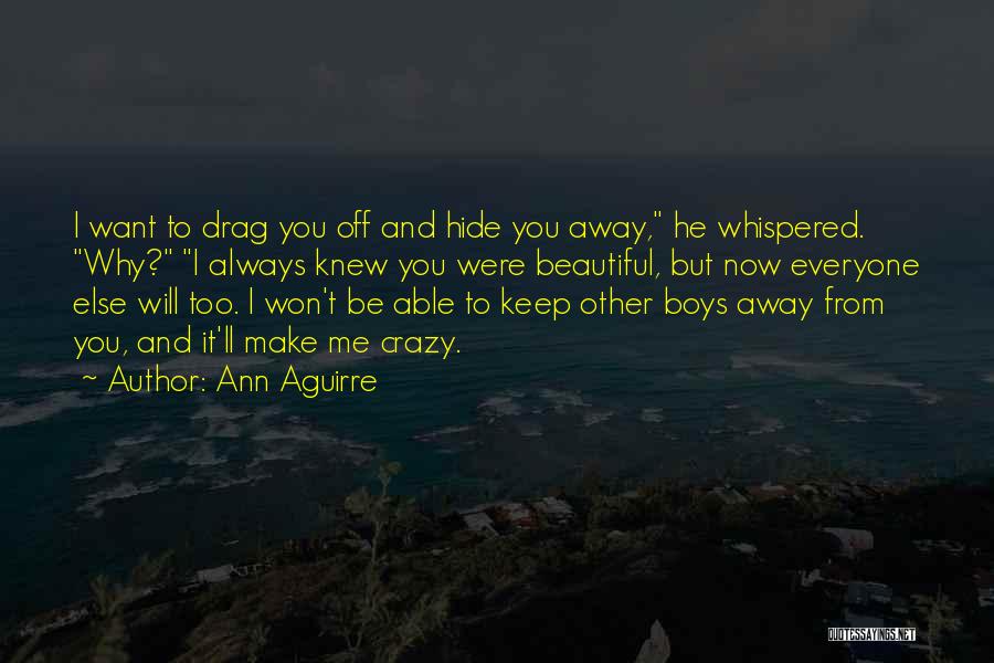 Ann Aguirre Quotes: I Want To Drag You Off And Hide You Away, He Whispered. Why? I Always Knew You Were Beautiful, But