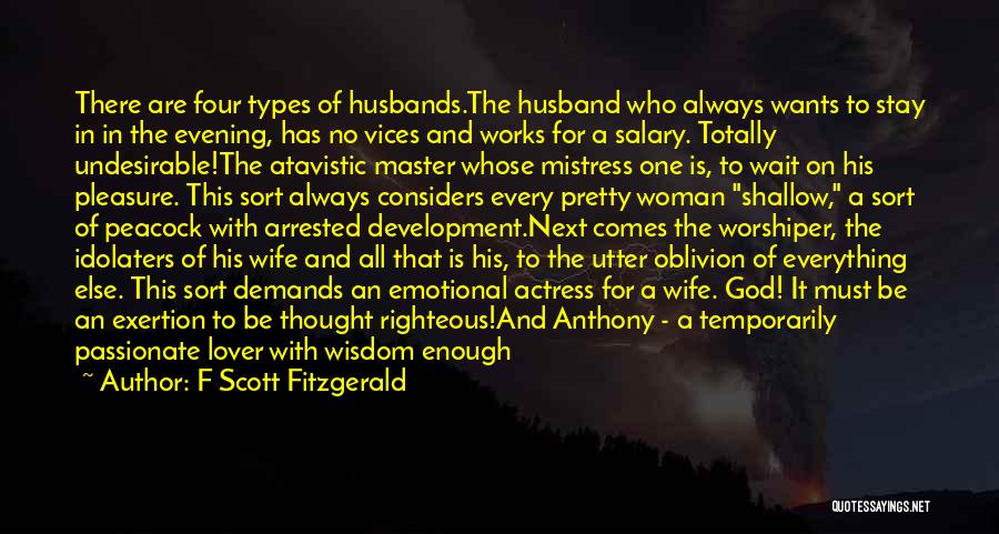 F Scott Fitzgerald Quotes: There Are Four Types Of Husbands.the Husband Who Always Wants To Stay In In The Evening, Has No Vices And