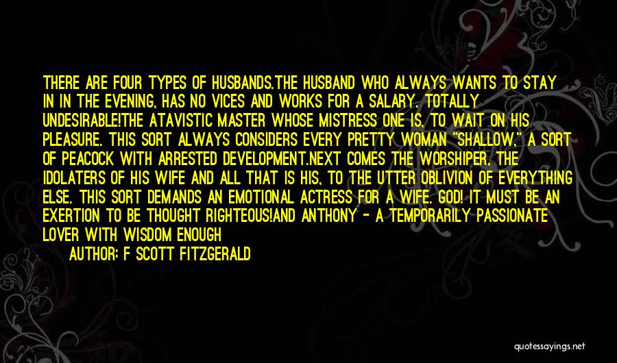 F Scott Fitzgerald Quotes: There Are Four Types Of Husbands.the Husband Who Always Wants To Stay In In The Evening, Has No Vices And