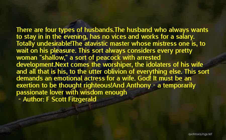 F Scott Fitzgerald Quotes: There Are Four Types Of Husbands.the Husband Who Always Wants To Stay In In The Evening, Has No Vices And