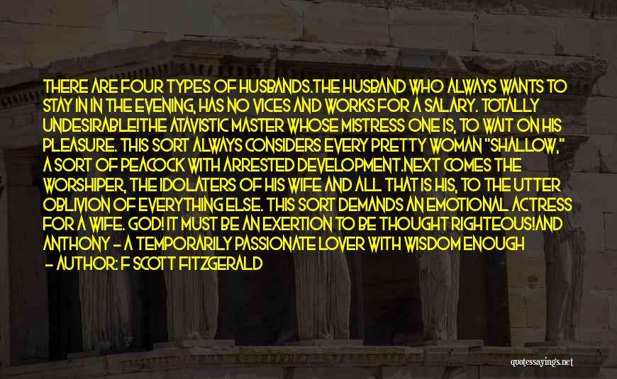 F Scott Fitzgerald Quotes: There Are Four Types Of Husbands.the Husband Who Always Wants To Stay In In The Evening, Has No Vices And