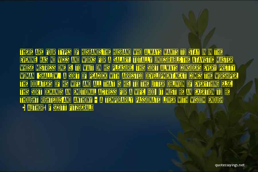 F Scott Fitzgerald Quotes: There Are Four Types Of Husbands.the Husband Who Always Wants To Stay In In The Evening, Has No Vices And