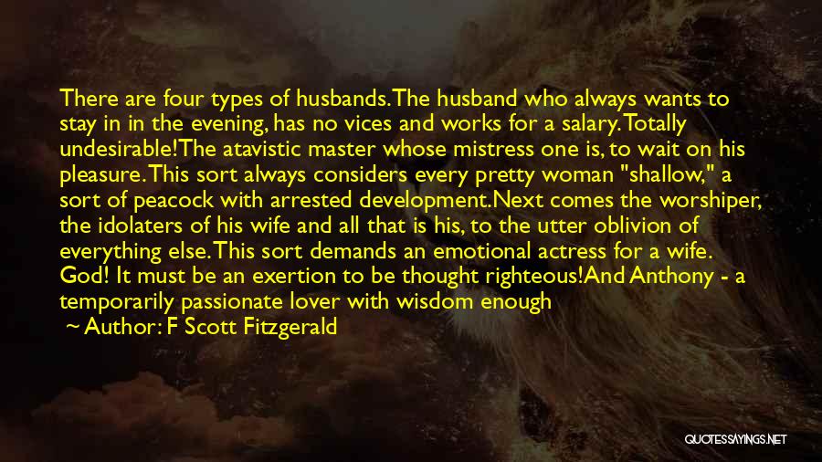 F Scott Fitzgerald Quotes: There Are Four Types Of Husbands.the Husband Who Always Wants To Stay In In The Evening, Has No Vices And