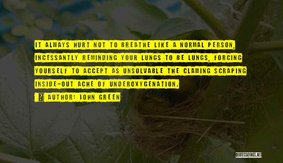 John Green Quotes: It Always Hurt Not To Breathe Like A Normal Person, Incessantly Reminding Your Lungs To Be Lungs, Forcing Yourself To