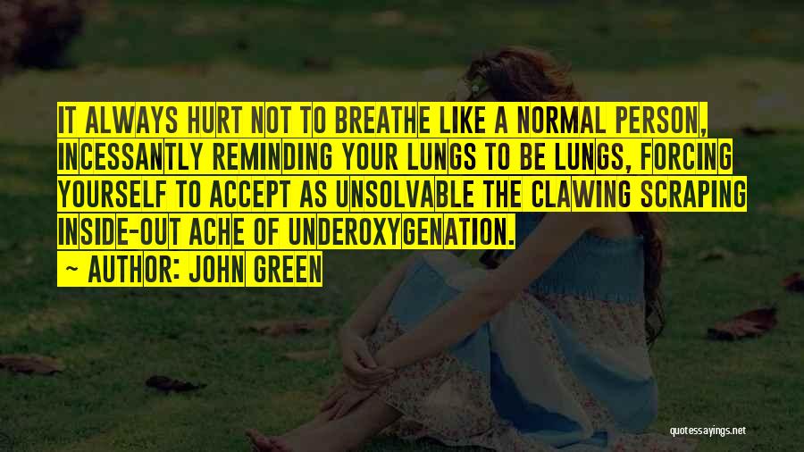 John Green Quotes: It Always Hurt Not To Breathe Like A Normal Person, Incessantly Reminding Your Lungs To Be Lungs, Forcing Yourself To